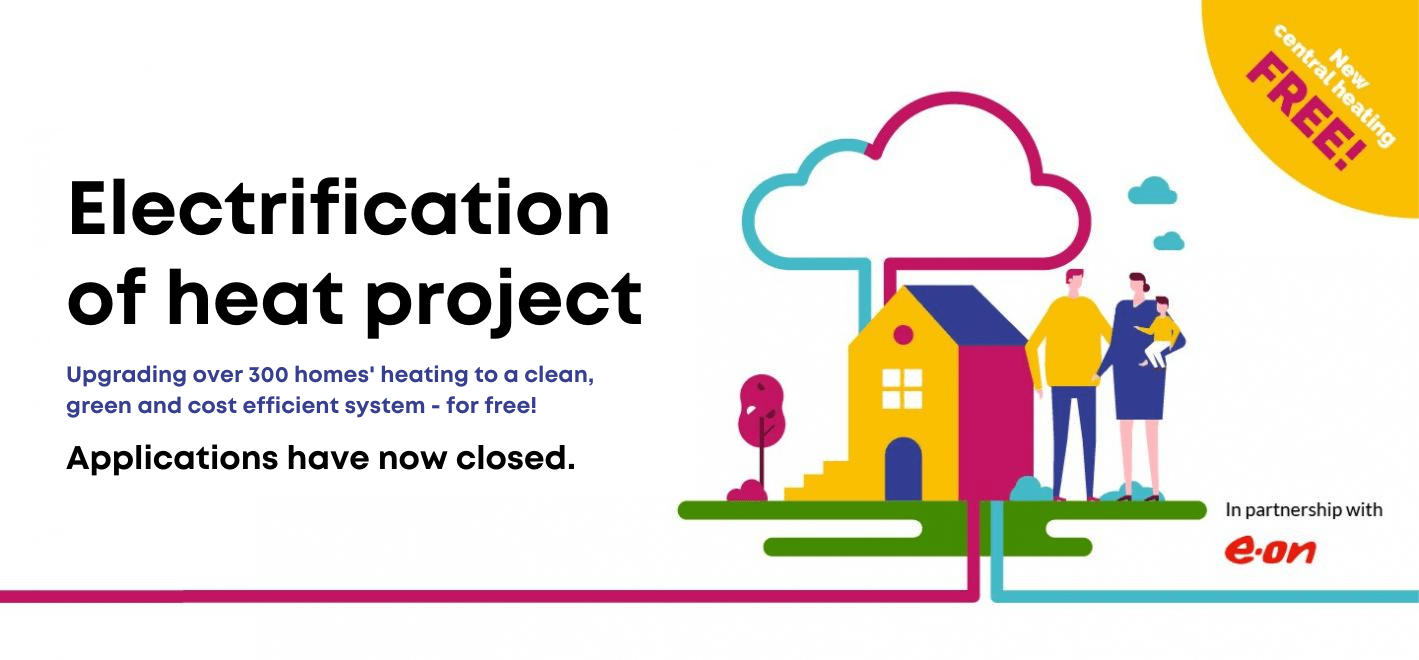 Image of a house with a family and lines depicting ground and air source heat pumps. Text: Electrification of heat project. Upgrading over 300 homes' heating to a clean, green and cost effective system - for free! Applications have now closed.